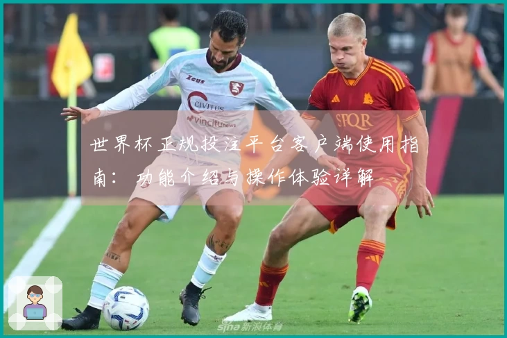 世界杯正规投注平台客户端使用指南：功能介绍与操作体验详解