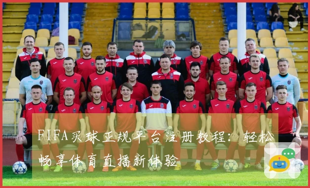 FIFA买球正规平台注册教程:轻松畅享体育直播新体验