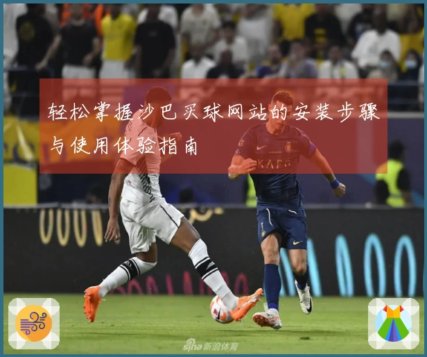 轻松掌握沙巴买球网站的安装步骤与使用体验指南