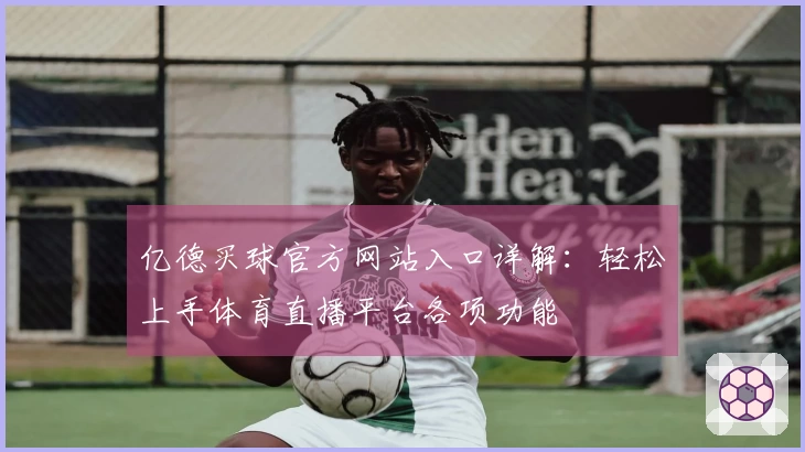 亿德买球官方网站入口详解：轻松上手体育直播平台各项功能