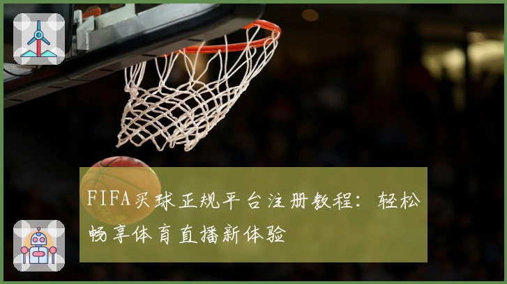 FIFA买球正规平台注册教程：轻松畅享体育直播新体验