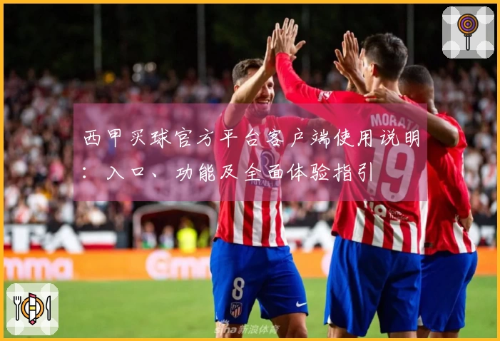 西甲买球官方平台客户端使用说明：入口、功能及全面体验指引