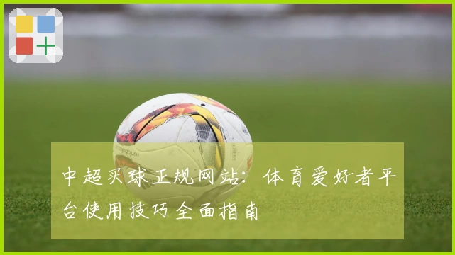 中超买球正规网站：体育爱好者平台使用技巧全面指南